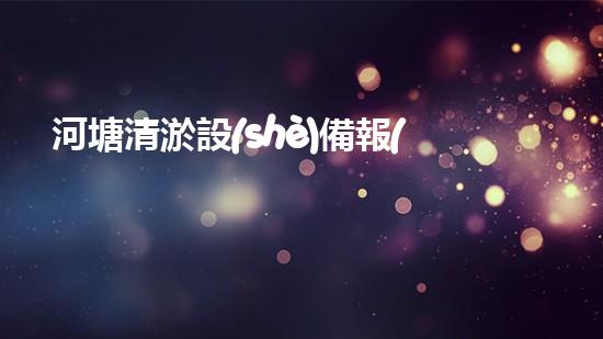 河塘清淤設(shè)備報(bào)價(jià)：你知道清淤的成本是多少嗎？